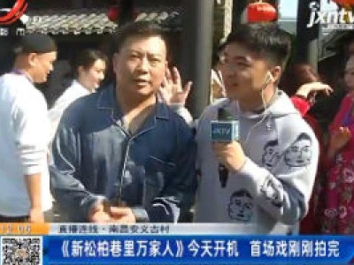 【直播连线】南昌安义古村：《新松柏巷里万家人》11月18日开机 首场戏正拍摄中