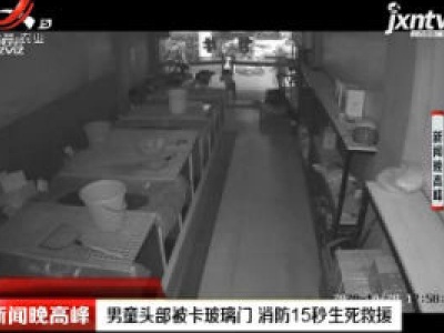 上海：男童头部被卡玻璃门 消防15秒生死救援