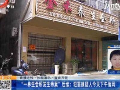 【直播连线·独家消息】宜春万载·“一养生会所发生命案”后续：犯罪嫌疑人11月20日下午落网