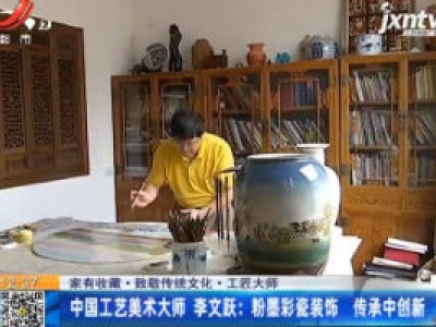 【家有收藏·致敬传统文化·工匠大师】中国工艺美术大师 李文跃：粉墨彩瓷装饰 传承中创新