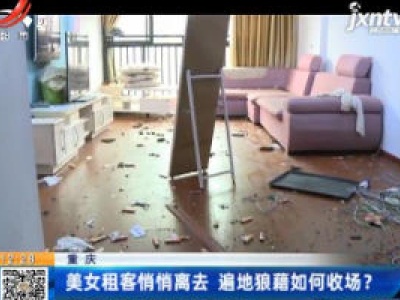 重庆：美女租客悄悄离去 遍地狼藉如何收场？