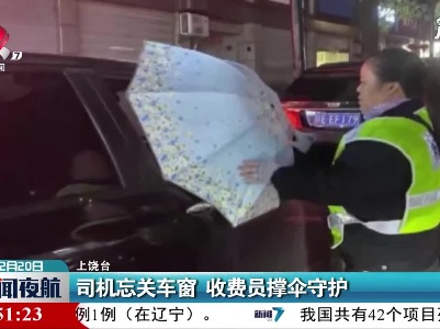 上饶：司机忘关车窗 收费员撑伞守护