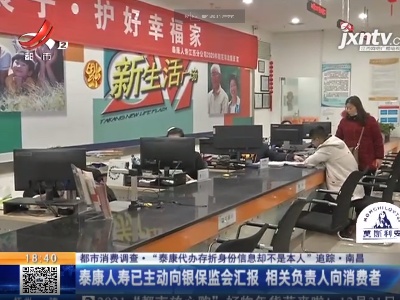 【都市消费调查·“泰康代办存折身份信息却不是本人”追踪】南昌：泰康人寿已主动向银保监会汇报 相关负责人向消费者道歉