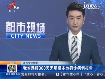 江西省卫健委：我省连续300天无新增本地确诊病例报告
