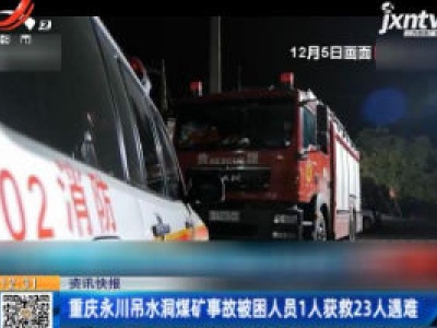 重庆永川吊水洞煤矿事故被困人员1人获救23人遇难