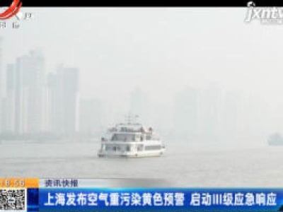 上海发布空气重污染黄色预警 启动Ⅲ级应急响应