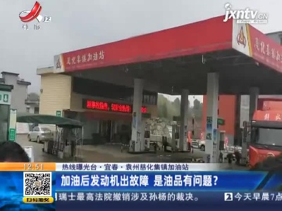 【热线曝光台】宜春·袁州慈化集镇加油站：加油后发动机出故障 是油品有问题？