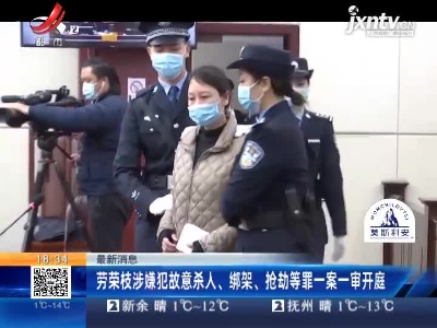 【最新消息】劳荣枝涉嫌犯故意杀人、绑架、抢劫等罪一案一审开庭