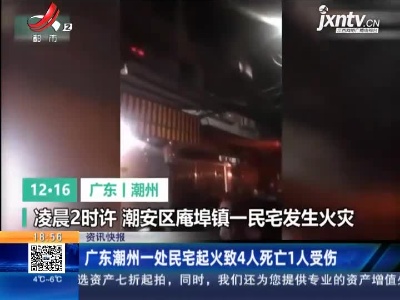 广东潮州一处民宅起火致4人死亡1人受伤