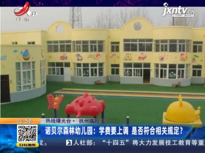 【热线曝光台】抚州临川·诺贝尔森林幼儿园：学费要上调 是否符合相关规定？