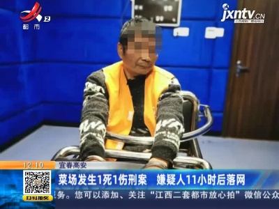 宜春高安：菜场发生1死1伤刑案 嫌疑人11小时后落网