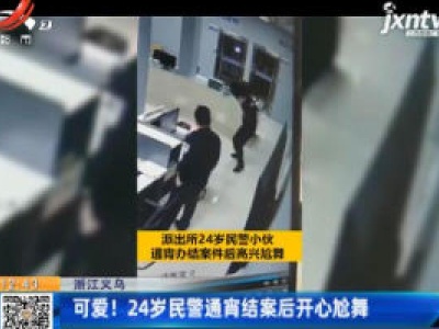 浙江义乌：可爱！ 24岁民警通宵结案后开心尬舞
