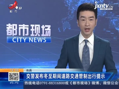 南昌：交警发布冬至期间道路交通管制出行提示