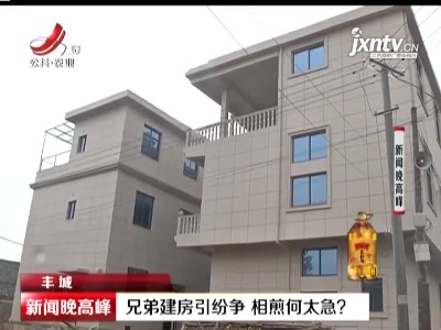 丰城：兄弟建房引纷争 相煎何太急？