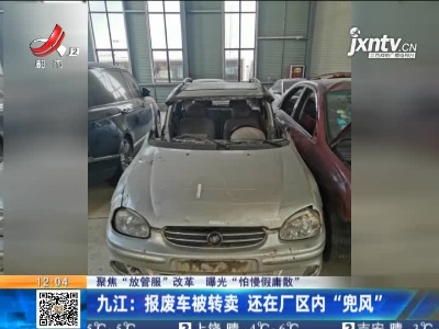 【聚焦“放管服”改革 曝光“怕慢假庸散”】九江：报废车被转卖 还在厂区内“兜风”