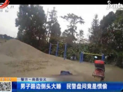 【警方】南昌安义：男子路边倒头大睡 民警盘问竟是惯偷