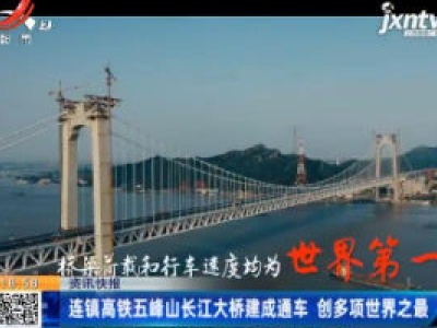 连镇高铁五峰山长江大桥建成通车 创多项世界之最