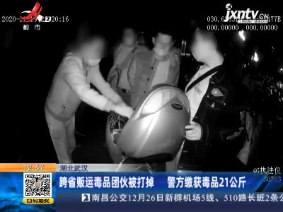 湖北武汉：跨省贩运毒品团伙被打掉  警方缴获毒品21公斤