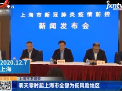 上海市卫健委：12月8日零时起上海市全部为低风险地区