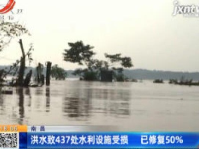 南昌：洪水致437处水利设施受损 已修复50%