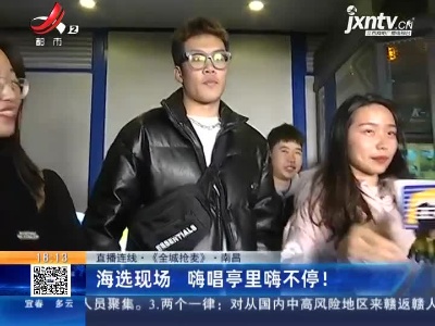 【直播连线·《全城抢麦》】南昌：海选现场 嗨唱亭里嗨不停！