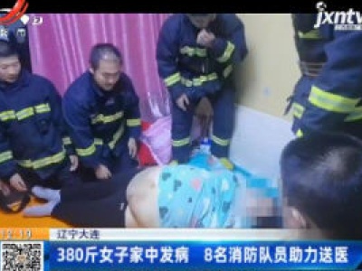 辽宁大连：380斤女子家中发病 8名消防队员助力送医