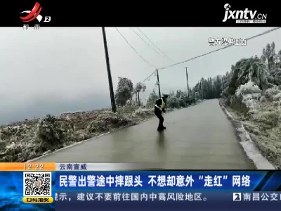 云南宣威：民警出警途中摔跟头 不想却意外“走红”网络