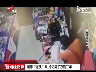 大连：超市“爆头”案 抢劫男子获刑三年