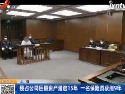 上海：侵占公司巨额资产潜逃15年 一名保险员获刑9年