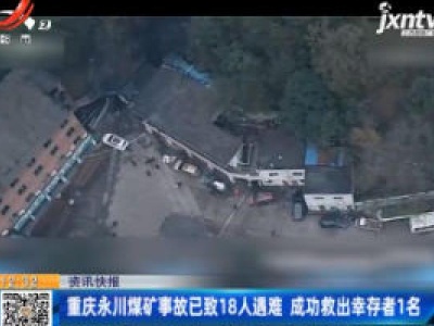 重庆永川煤矿事故已致18人遇难 成功救出幸存者1名