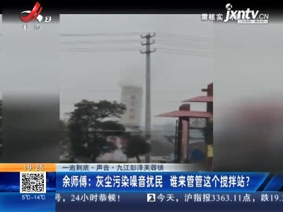 【一追到底·声音】九江彭泽芙蓉镇·余师傅：灰尘污染噪音扰民 谁来管管这个搅拌站？