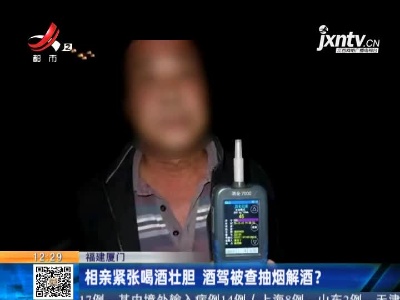 福建厦门：相亲紧张喝酒壮胆 酒驾被查抽烟解酒？