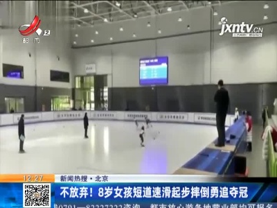 【新闻热搜】北京：不放弃！8岁女孩短道速滑起步摔倒勇追夺冠