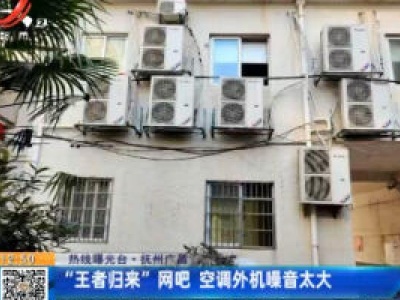 【热线曝光台】抚州广昌：“王者归来”网吧 空调外机噪音太大