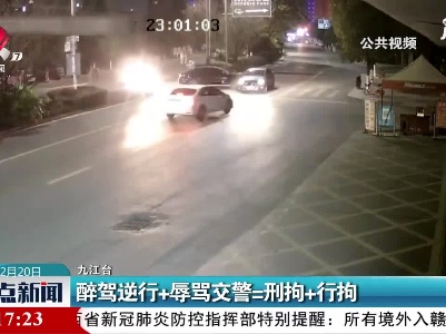 九江：醉驾逆行+辱骂交警=刑拘+行拘