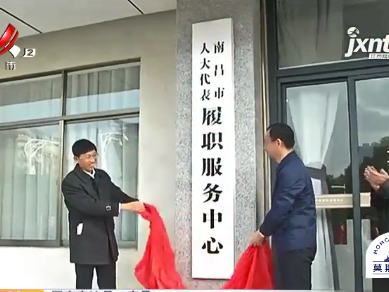 江西首家市级人大代表履职服务中心落户南昌