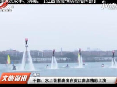 赣州于都：水上花样表演在贡江南岸精彩上演