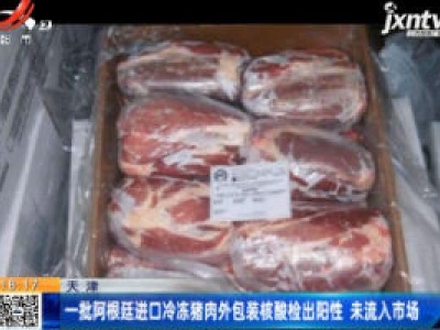 天津：一批阿根廷进口冷冻猪肉外包装核酸检出阳性 未流入市场