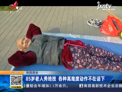 陕西西安：85岁老人秀绝技 各种高难度动作不在话下