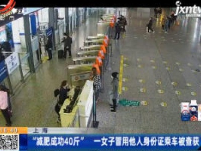 上海：“减肥成功40斤” 一女子冒用他人身份证乘车被查获