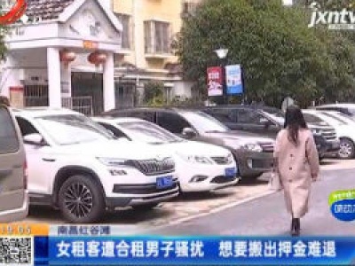 南昌红谷滩：女租客遭合租男子骚扰 想要搬出押金难退