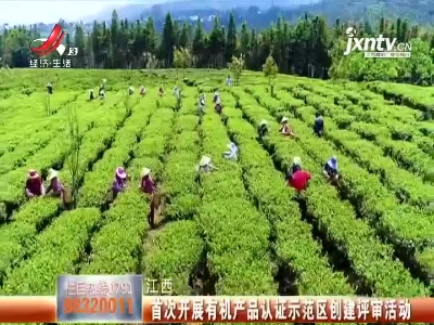 江西首次开展有机产品认证示范区创建评审活动