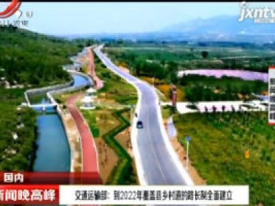 交通运输部：到2022年覆盖县乡村道的路长制全面建立