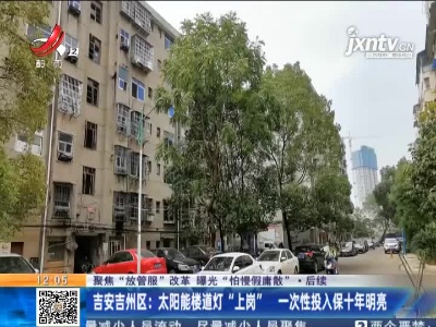 【聚焦“放管服”改革 曝光“怕慢假庸散”·后续】吉安吉州区：太阳能楼道灯“上岗” 一次性投入保十年明亮