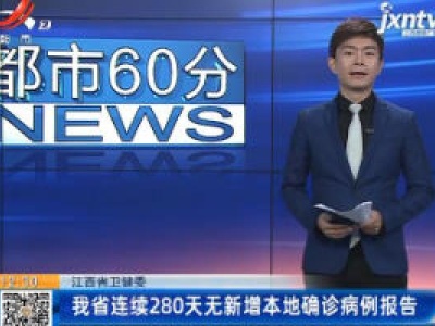 江西省卫健委：我省连续280天无新增本地确诊病例报告