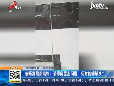【热线曝光台】吉安永丰·安乐窝鼎新装饰：装修房屋出问题 何时能够解决？