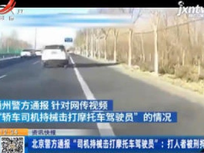 北京警方通报“司机持械击打摩托车驾驶员”：打人者被刑拘