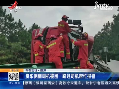 【救在现场】鹰潭：货车侧翻司机被困 路过司机帮忙报警