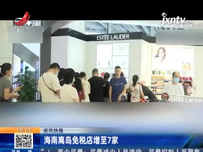 海南离岛免税店增至7家