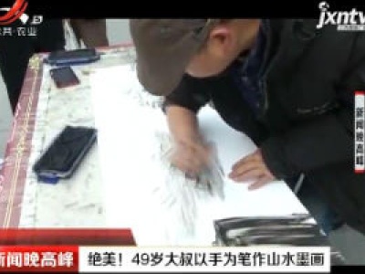 陕西：绝美！ 49岁大叔以手为笔作山水墨画